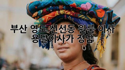 부산 영도 신선동 원룸 이사? 용달이사가 정답!
