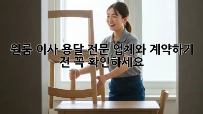 원룸 이사, 용달 전문 업체와 계약하기 전 꼭 확인하세요!